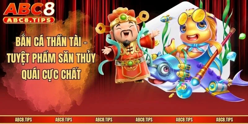 Bắn Cá Thần Tài - Tuyệt phẩm săn thủy quái cực chất