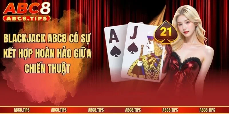 Blackjack ABC8 có sự kết hợp hoàn hảo giữa chiến thuật