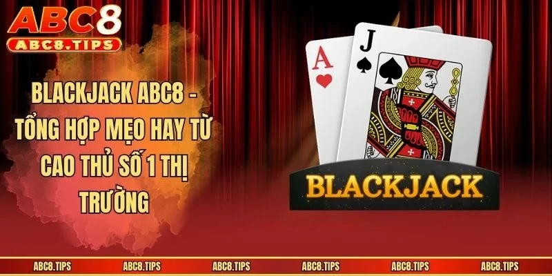 Blackjack ABC8 - Tổng Hợp Mẹo Hay Từ Cao Thủ Số 1 Thị Trường