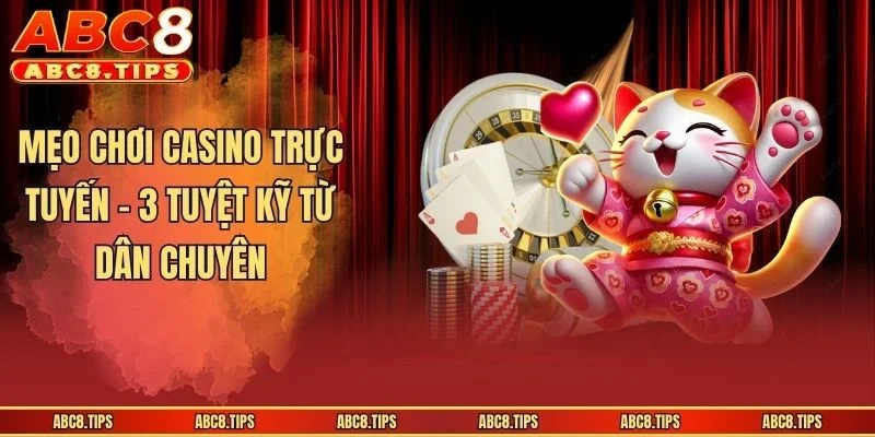 Mẹo Chơi Casino Trực Tuyến - 3 Bí Kíp Bất Bại Tại Sòng Bạc