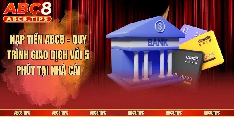 Nạp Tiền ABC8 - Quy Trình Giao Dịch Với 5 Phút Tại Nhà Cái